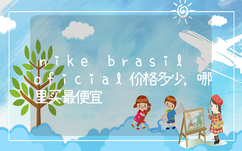 nike brasil oficial价格多少,哪里买最便宜插图 nike brasil oficial价格多少,哪里买最便宜插图